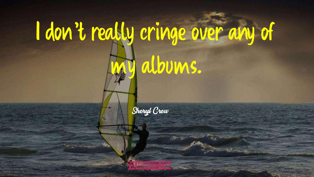 Cringe quotes by Sheryl Crow