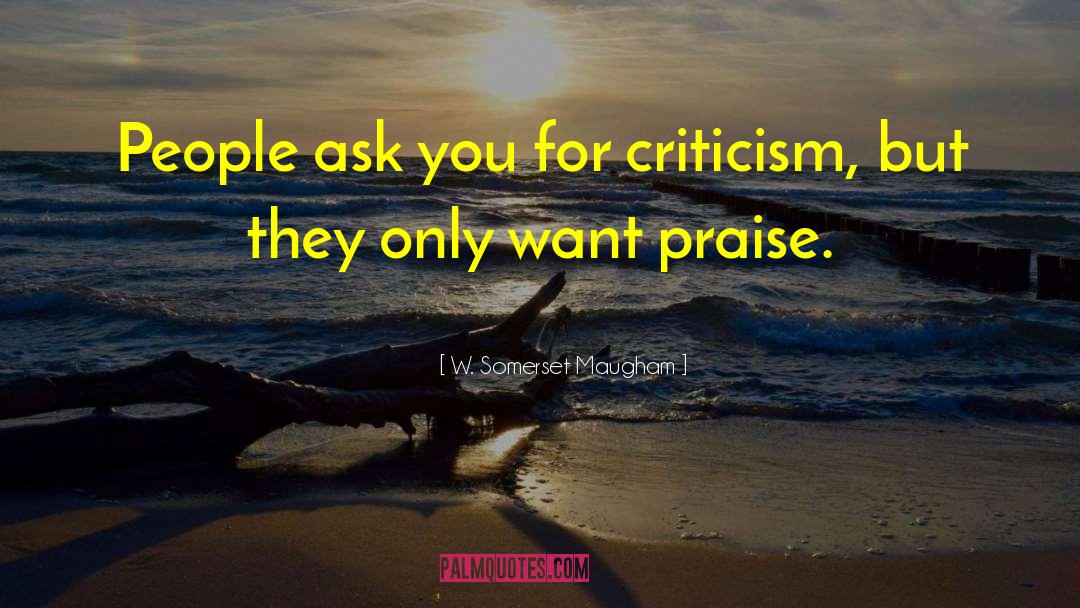 Criticism And Praise quotes by W. Somerset Maugham