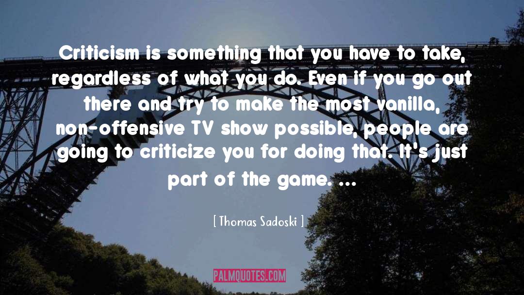 Criticize quotes by Thomas Sadoski