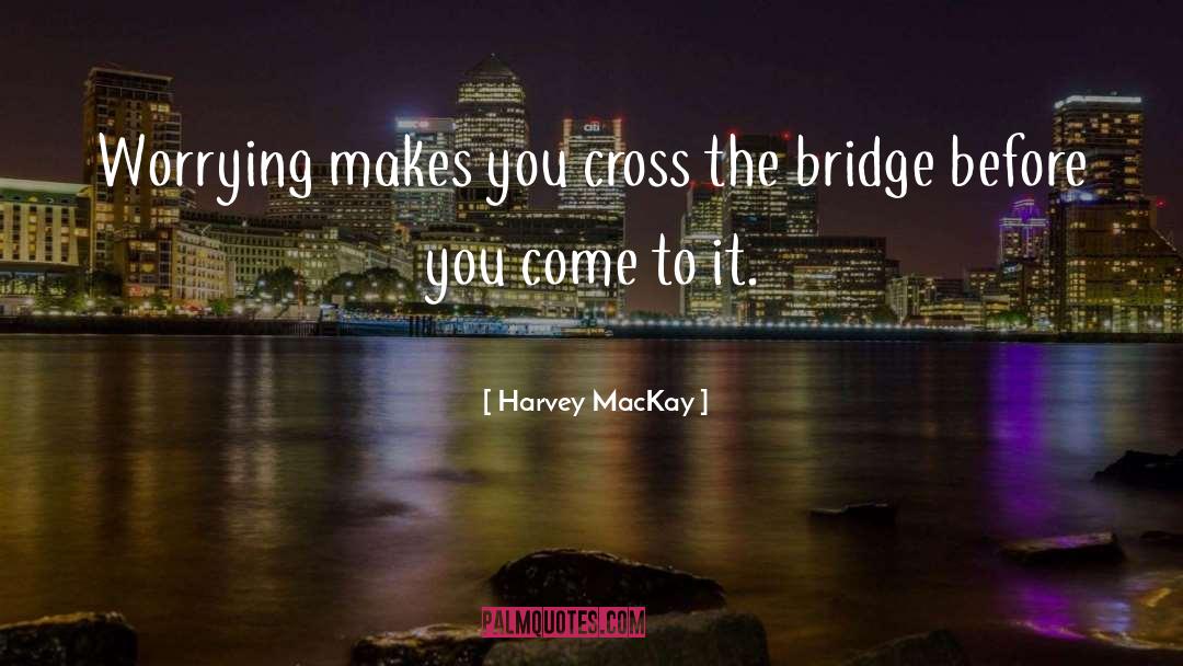 Cross The Bridge quotes by Harvey MacKay