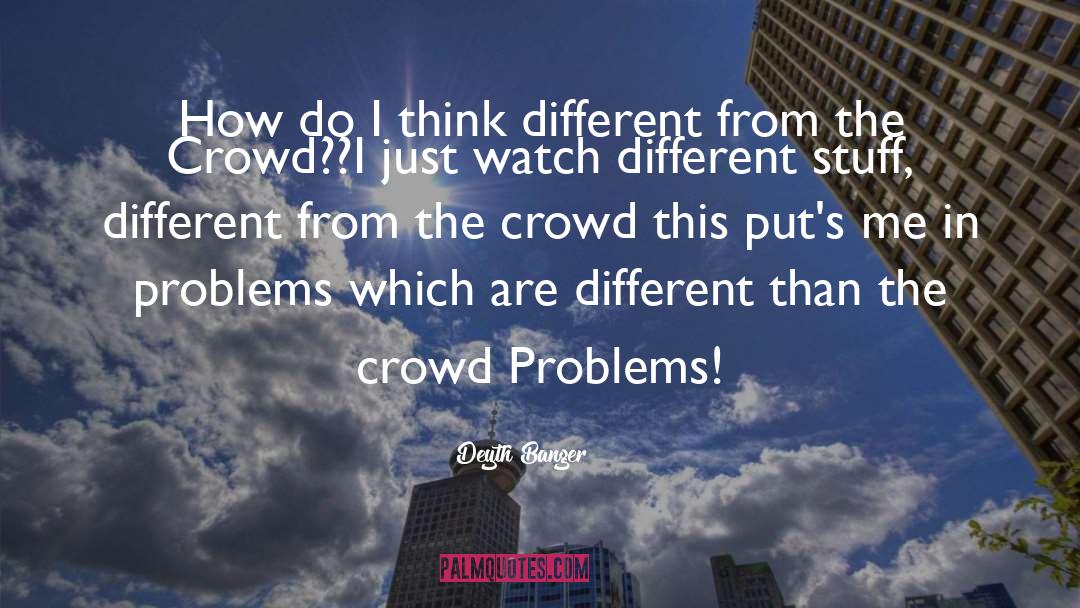 Crowd quotes by Deyth Banger