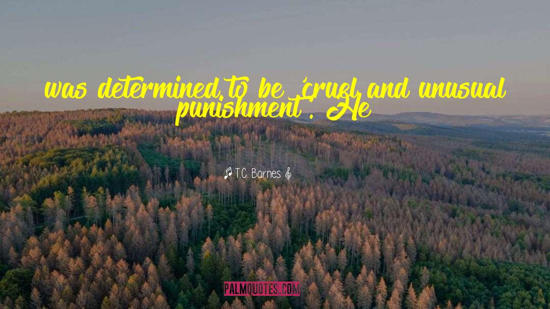 Cruel And Unusual Punishment quotes by T.C. Barnes