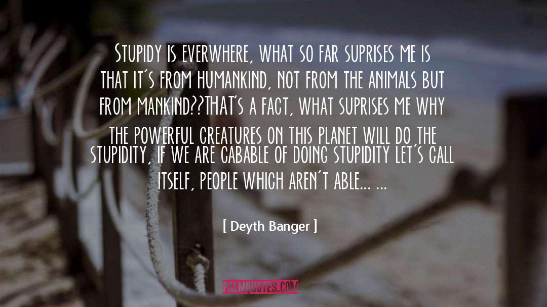 Cruelties Of Mankind quotes by Deyth Banger