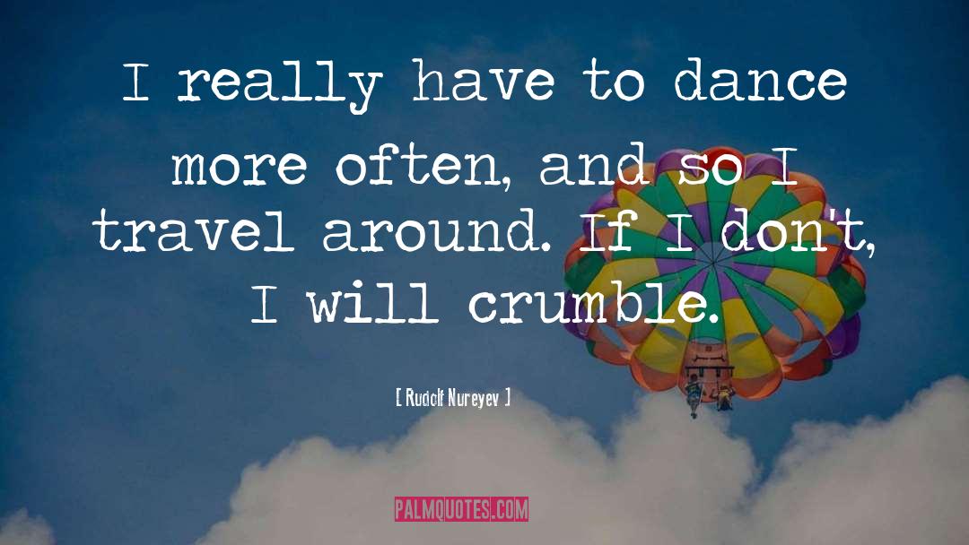 Crumble quotes by Rudolf Nureyev