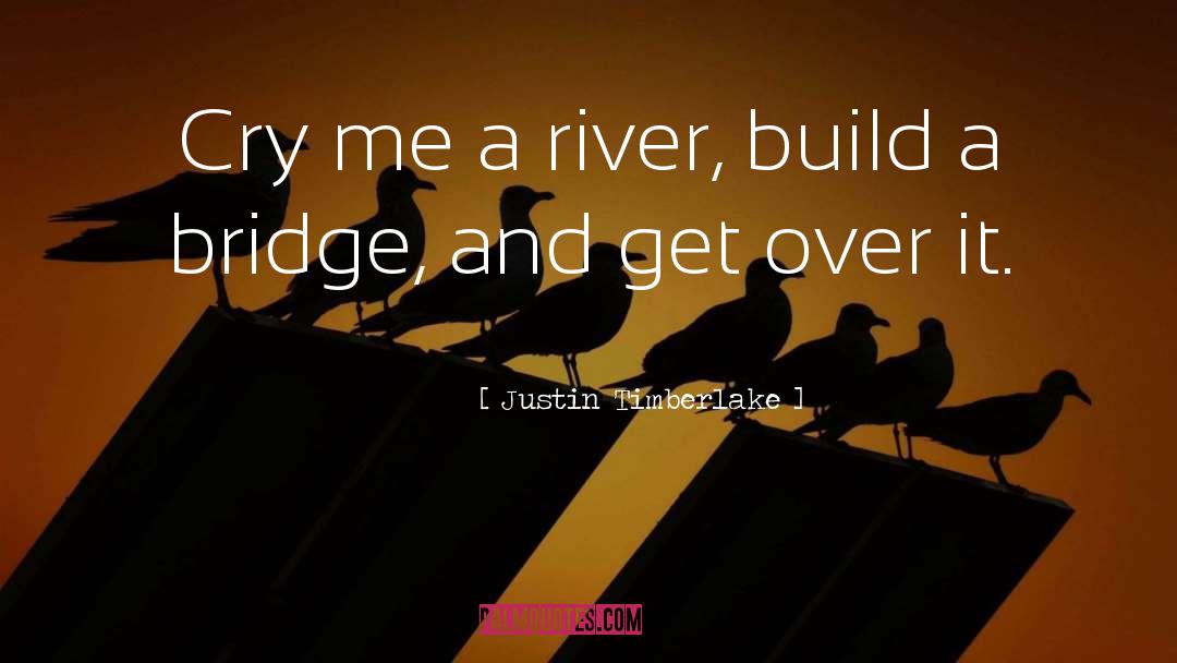 Cry Me A River Build A Bridge And Get Over It quotes by Justin Timberlake