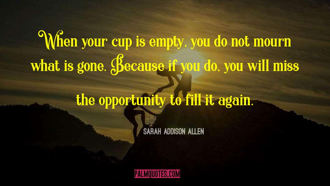 Cup Empty quotes by Sarah Addison Allen