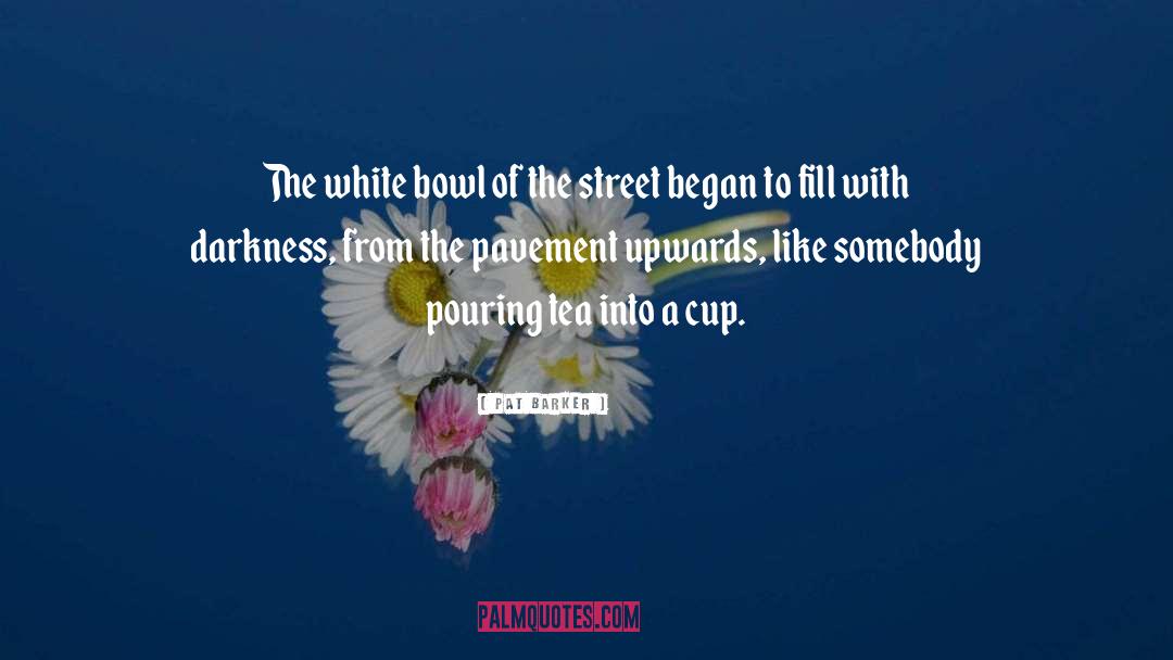 Cup quotes by Pat Barker