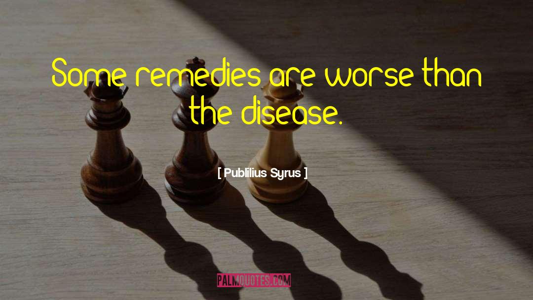 Cure Worse Than Disease quotes by Publilius Syrus