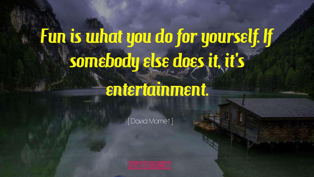 Curiouser Entertainment quotes by David Mamet