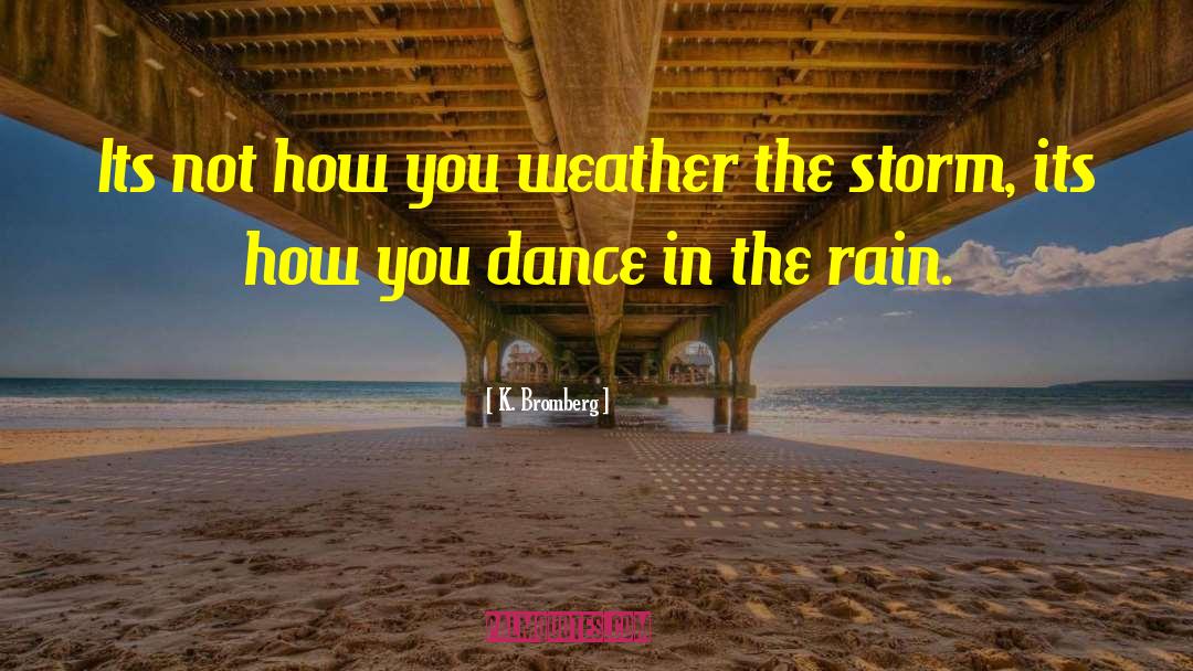 Dance In The Rain quotes by K. Bromberg