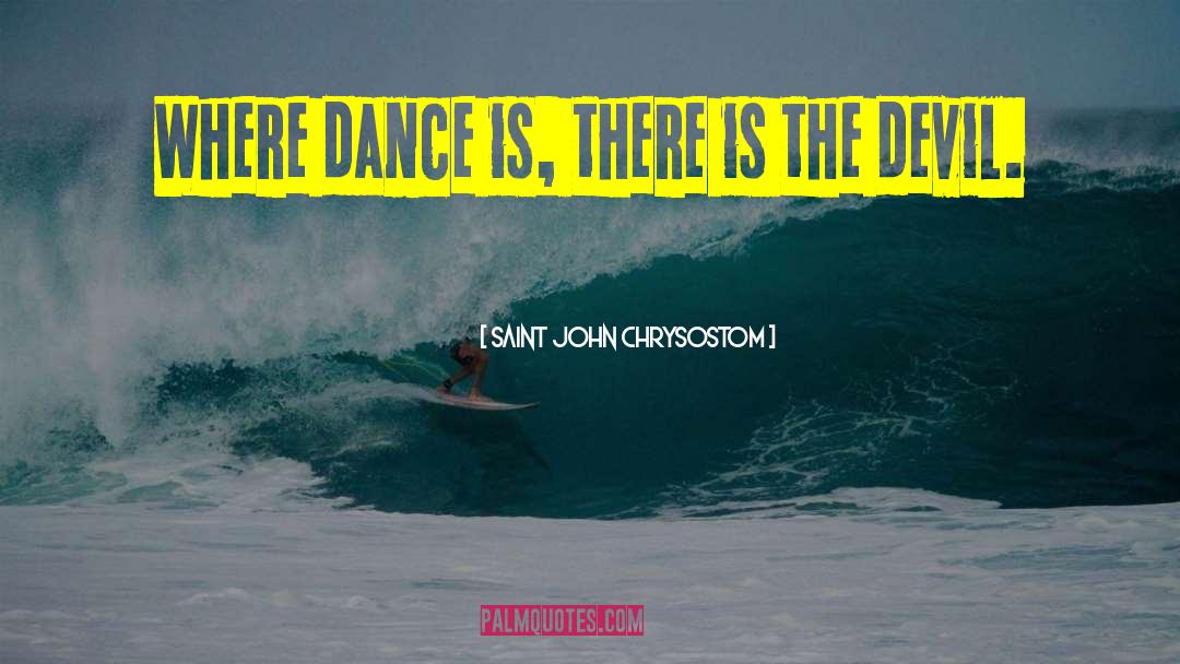 Dance Is quotes by Saint John Chrysostom