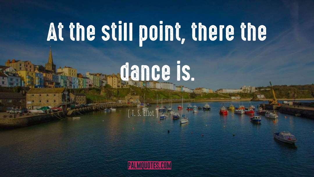 Dance Is quotes by T. S. Eliot