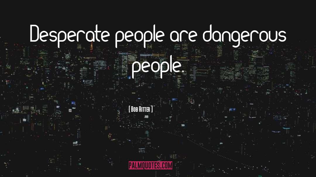 Dangerous People quotes by Bob Ritter