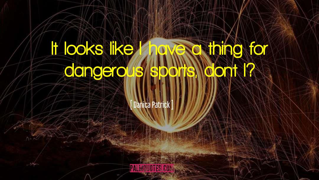 Dangerous Sports quotes by Danica Patrick