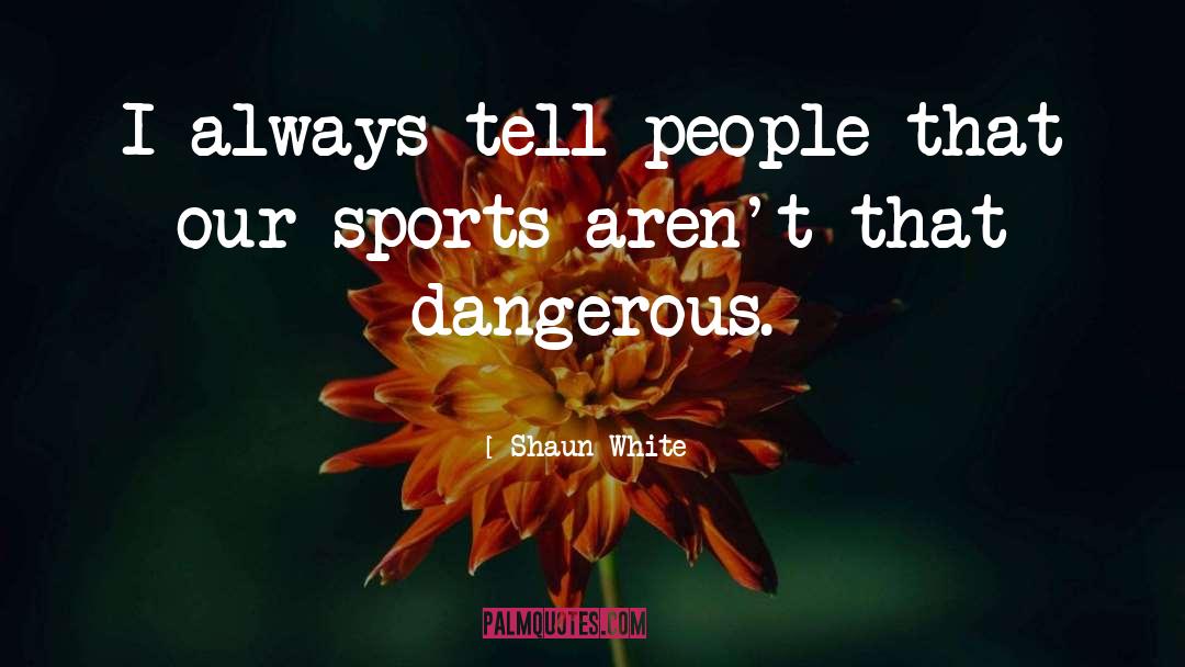 Dangerous Sports quotes by Shaun White