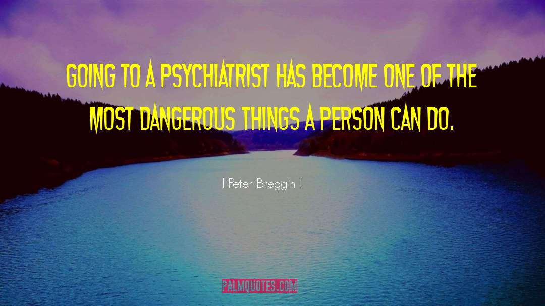 Dangerous Things quotes by Peter Breggin