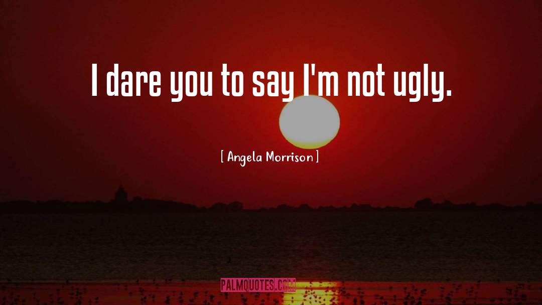 Dare You To quotes by Angela Morrison