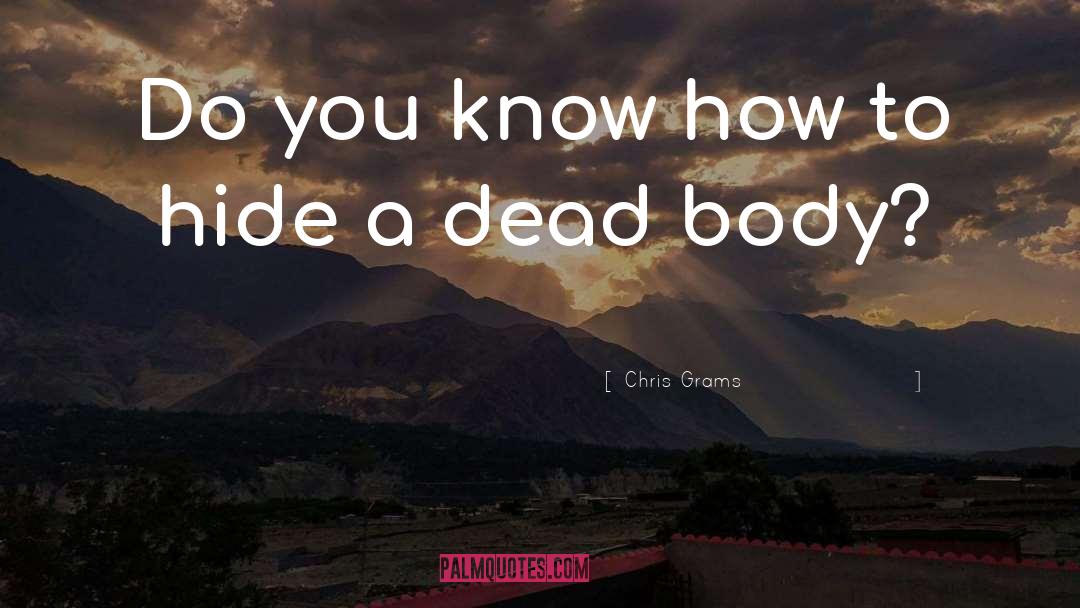 Dead Body quotes by Chris Grams