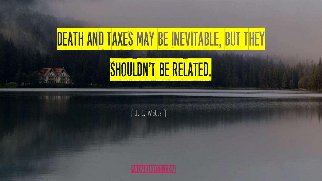 Death And Taxes quotes by J. C. Watts