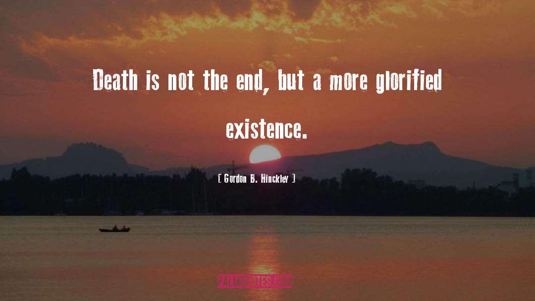 Death Is Not The End quotes by Gordon B. Hinckley