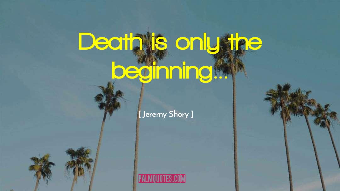 Death Is Only The Beginning quotes by Jeremy Shory