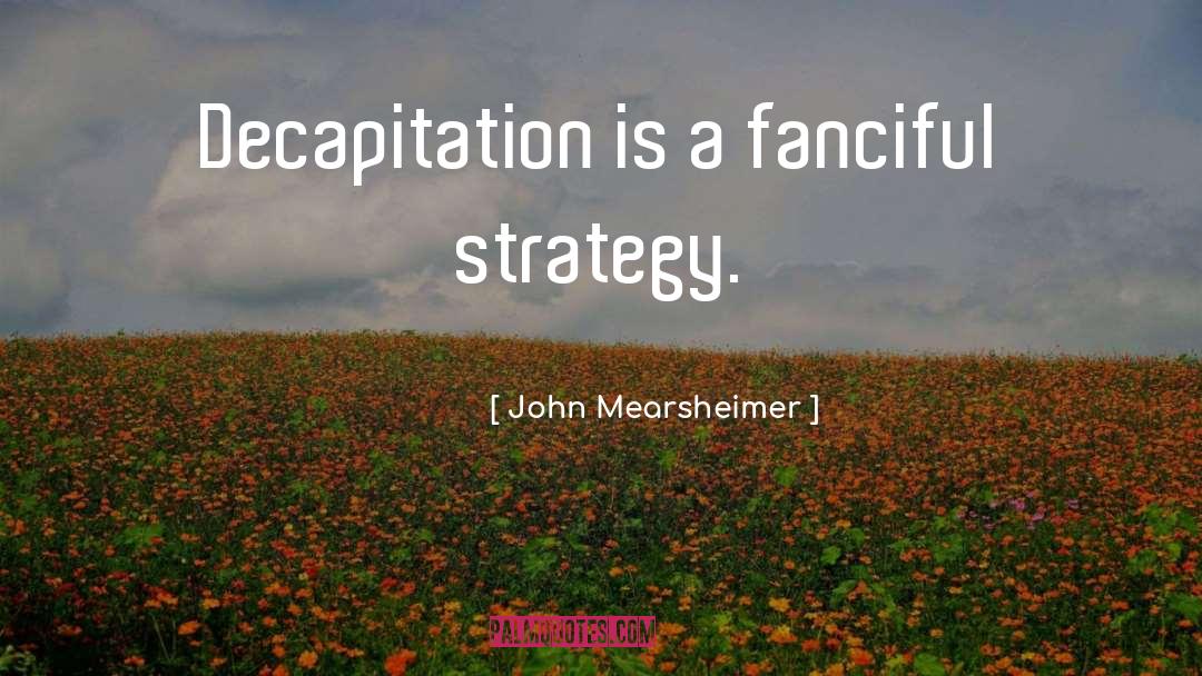 Decapitation quotes by John Mearsheimer
