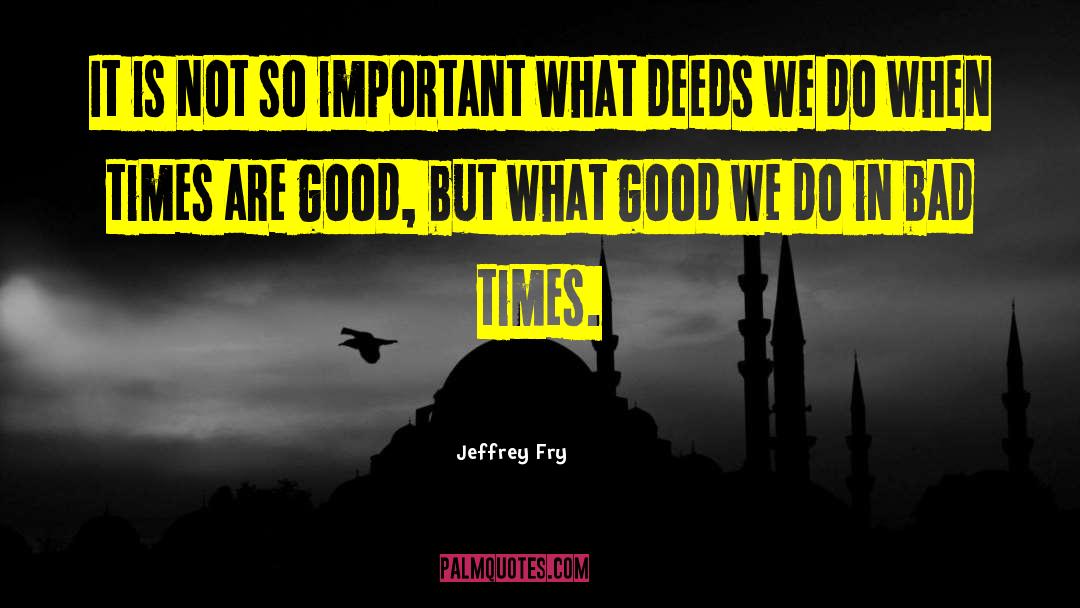 Deeds Good quotes by Jeffrey Fry