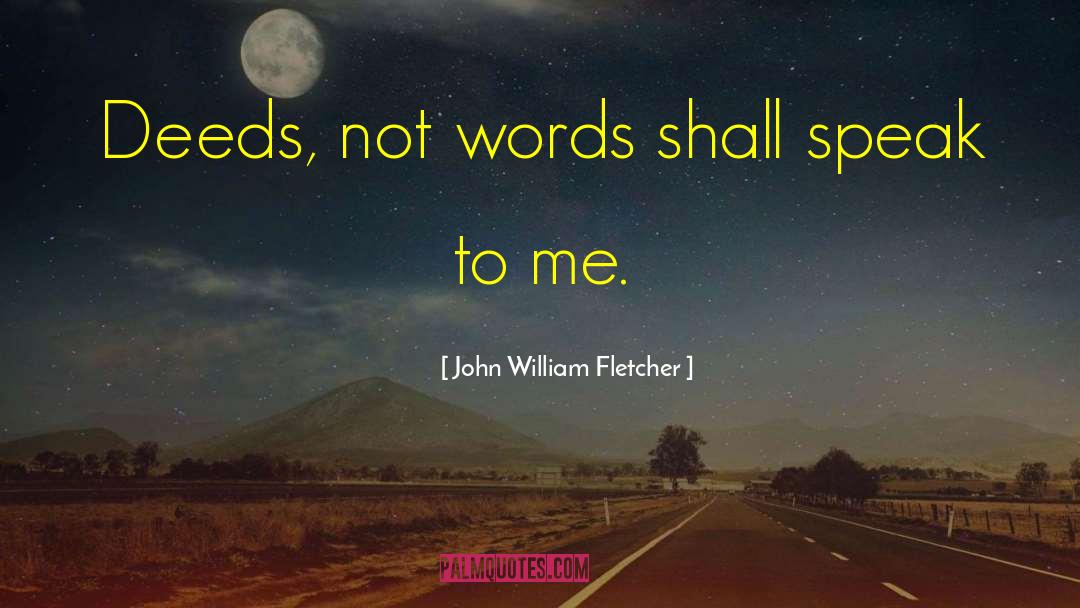 Deeds Not Words quotes by John William Fletcher