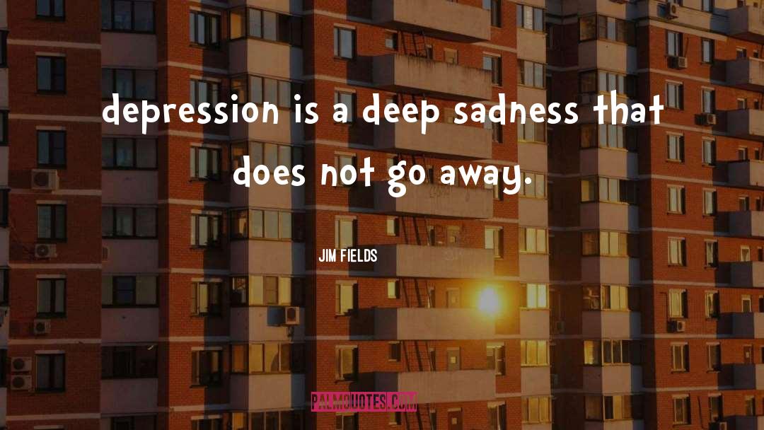 Deep Sadness quotes by Jim Fields