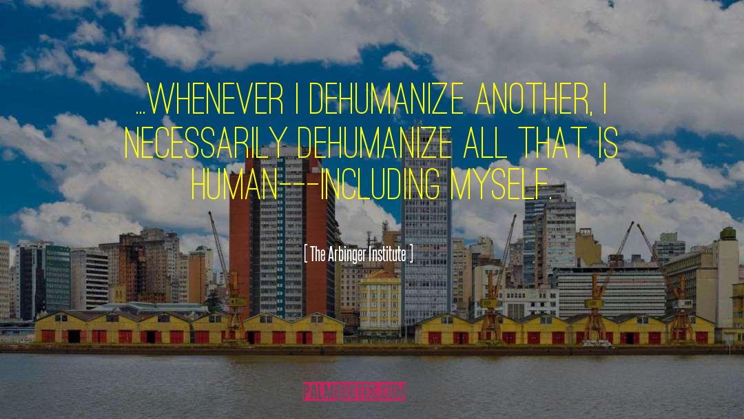 Dehumanize quotes by The Arbinger Institute