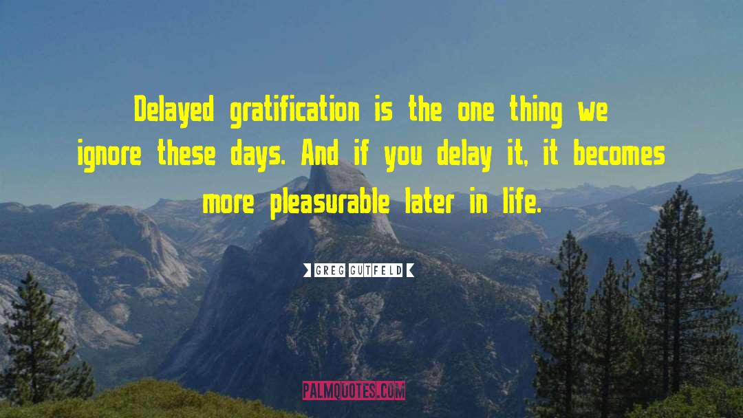 Delayed Gratification quotes by Greg Gutfeld