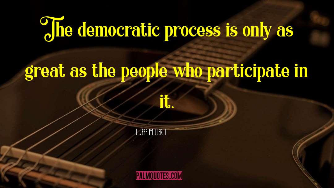 Democratic Process quotes by Jeff Miller