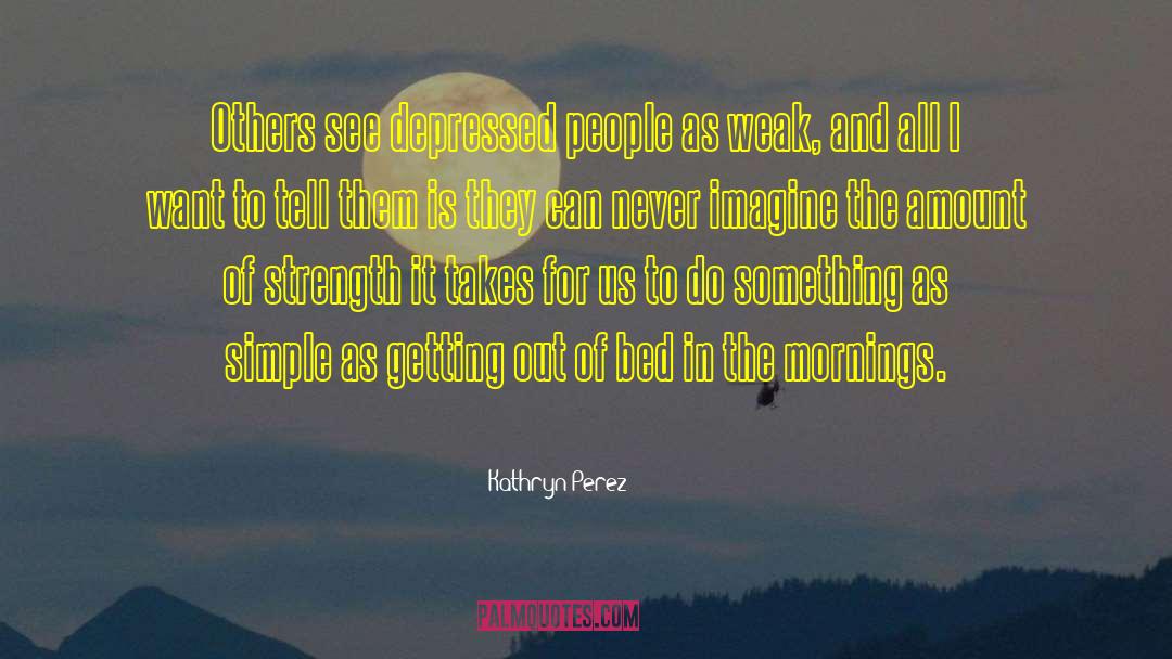 Depressed People quotes by Kathryn Perez