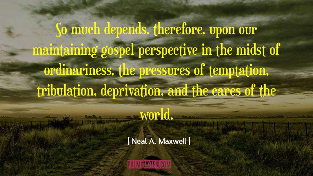 Deprivation quotes by Neal A. Maxwell