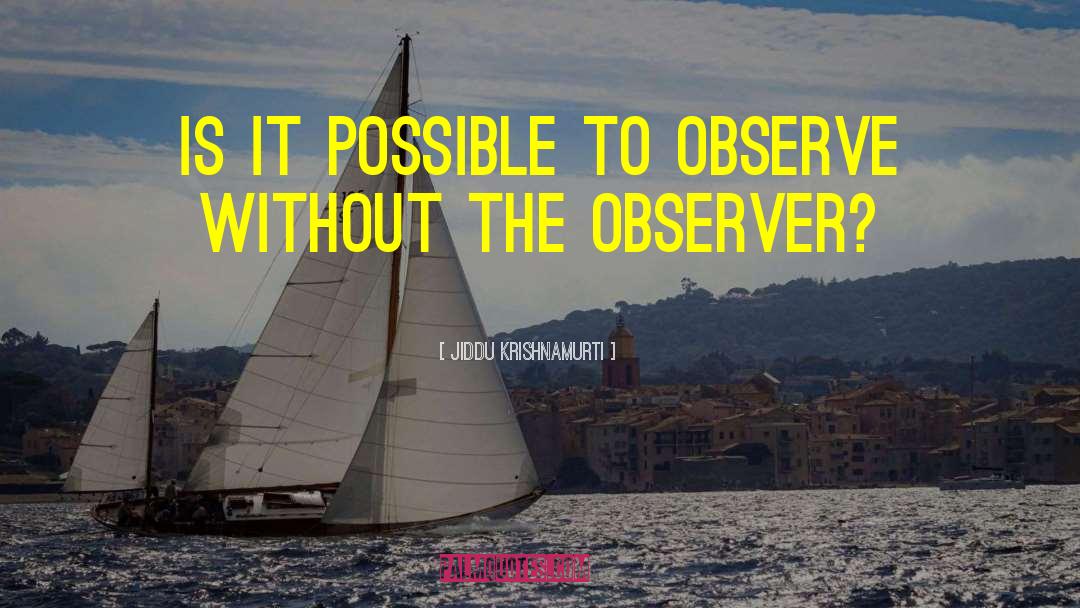 Detached Observer quotes by Jiddu Krishnamurti