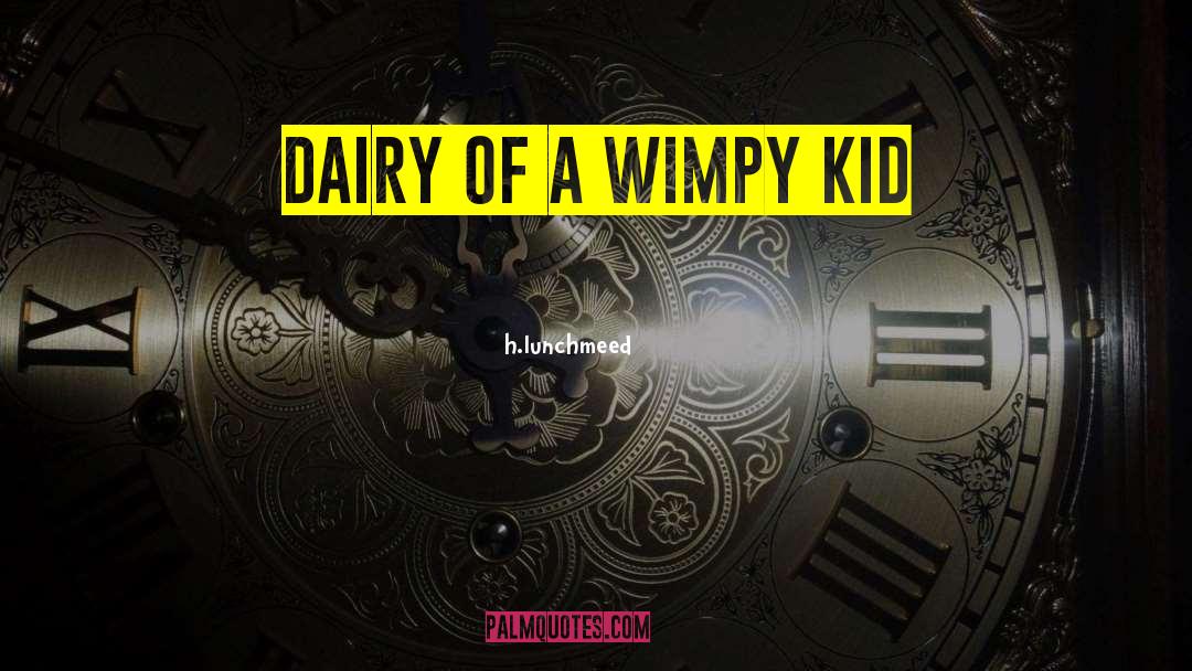 Diary Od A Wimpy Kid quotes by H.lunchmeed