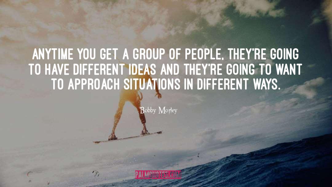 Different Ideas quotes by Bobby Morley