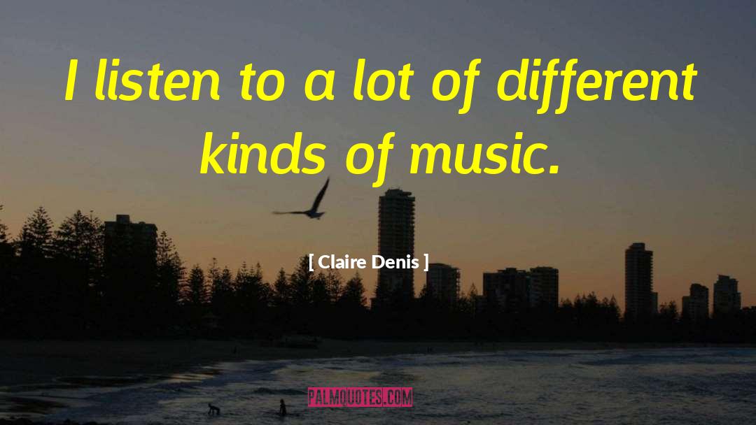 Different Kinds Of Music quotes by Claire Denis