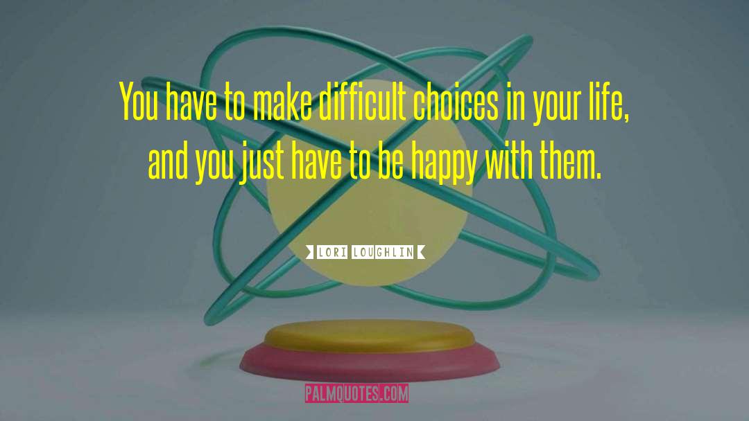 Difficult Choices quotes by Lori Loughlin