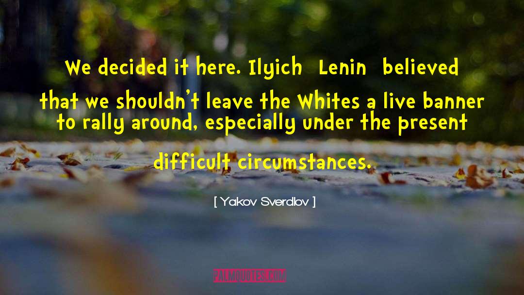 Difficult Circumstances quotes by Yakov Sverdlov