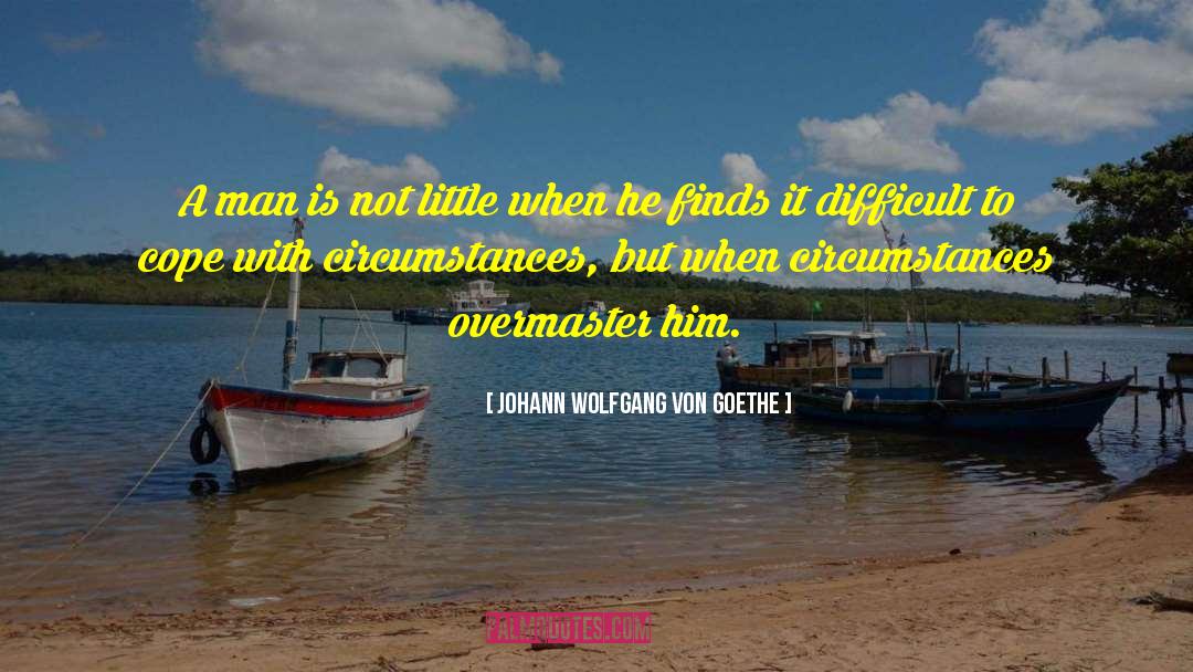 Difficult Circumstances quotes by Johann Wolfgang Von Goethe