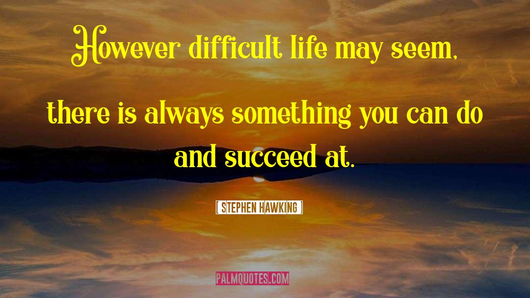 Difficult Life quotes by Stephen Hawking