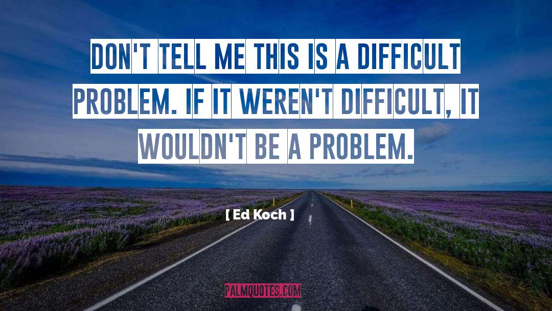 Difficult Problems quotes by Ed Koch