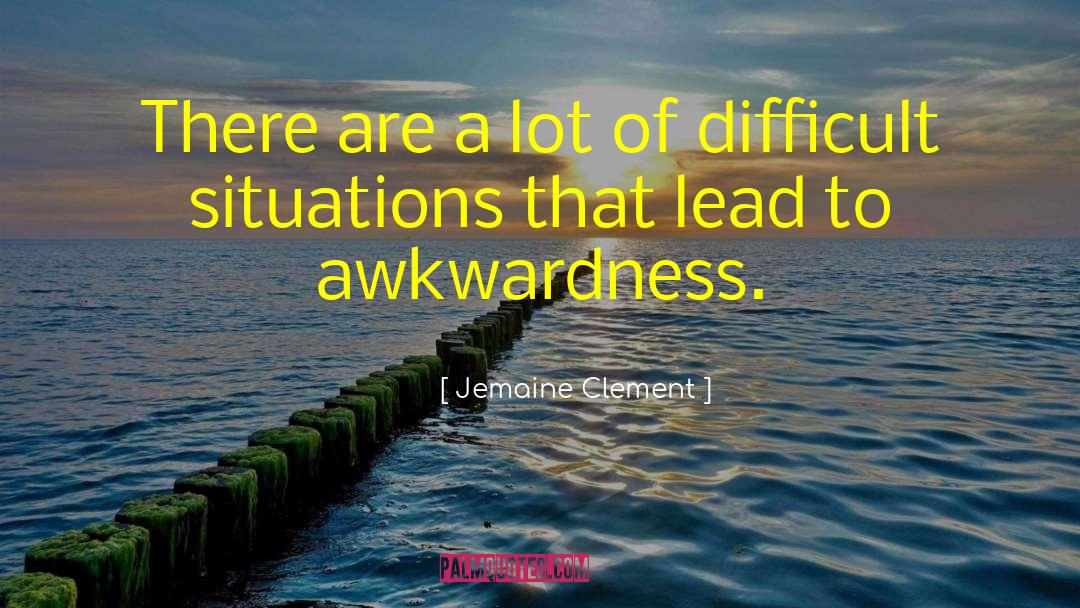 Difficult Situations quotes by Jemaine Clement