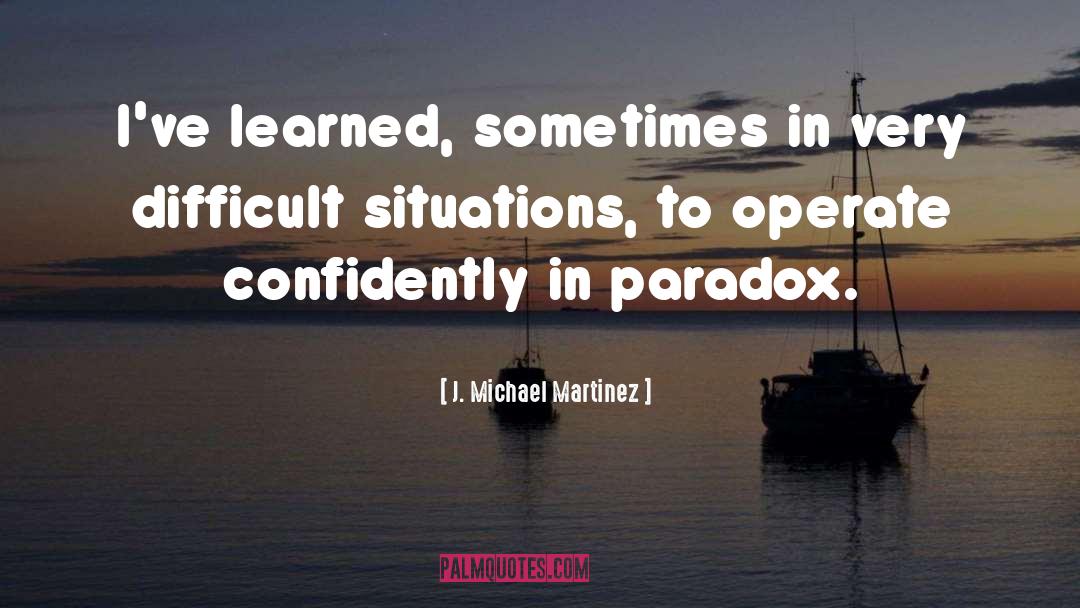 Difficult Situations quotes by J. Michael Martinez
