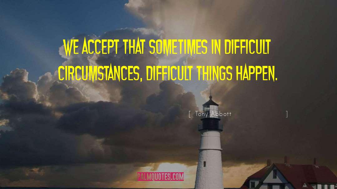 Difficult Things quotes by Tony Abbott