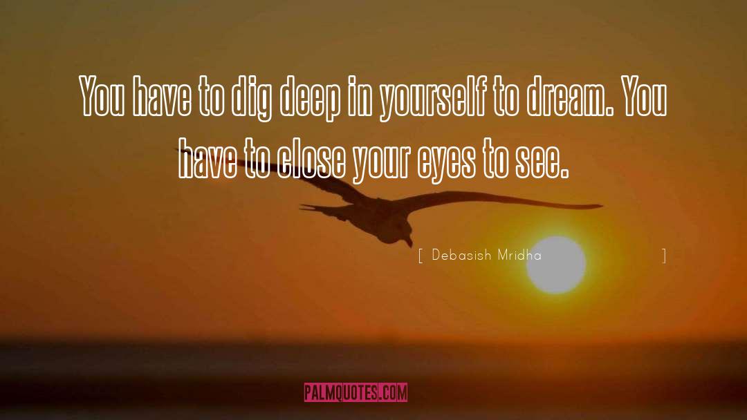 Dig Deep In Yourself To Dream quotes by Debasish Mridha