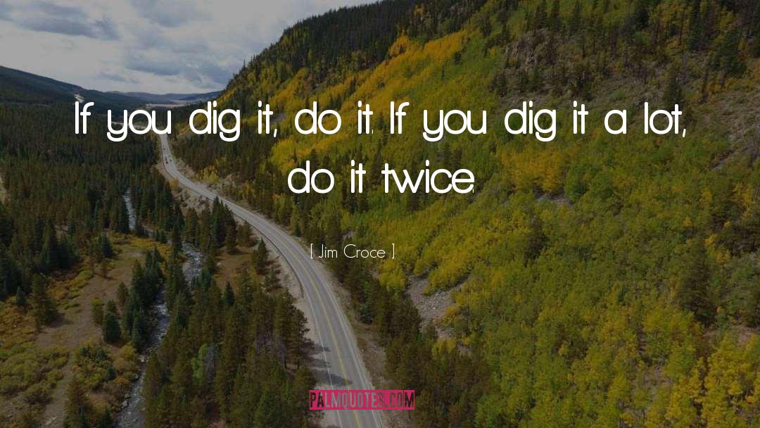 Dig It quotes by Jim Croce