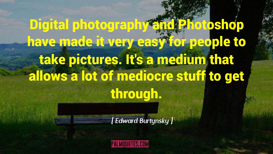 Digital Photography quotes by Edward Burtynsky