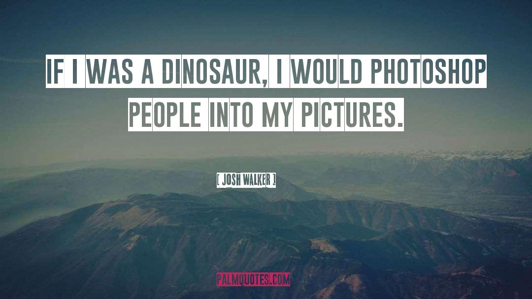 Dinosaur quotes by Josh Walker